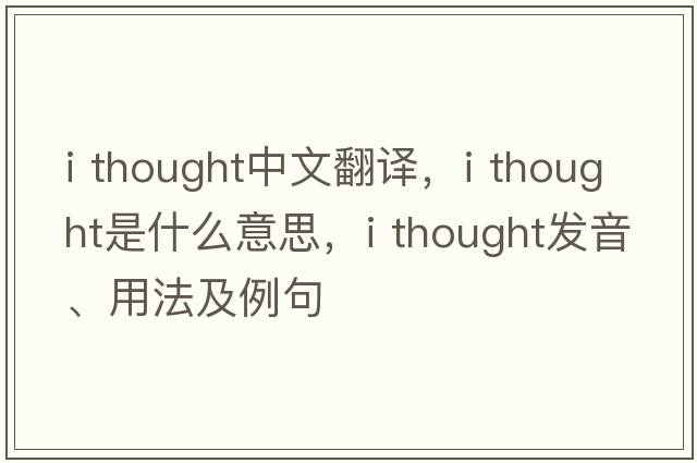 i thought中文翻譯，i thought是什么意思，i thought發(fā)音、用法及例句