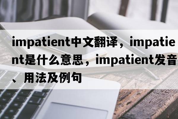 impatient中文翻譯，impatient是什么意思，impatient發(fā)音、用法及例句