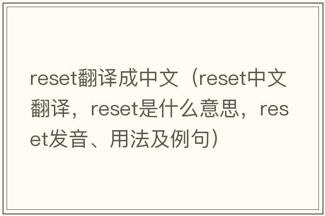 reset翻譯成中文（reset中文翻譯，reset是什么意思，reset發(fā)音、用法及例句）