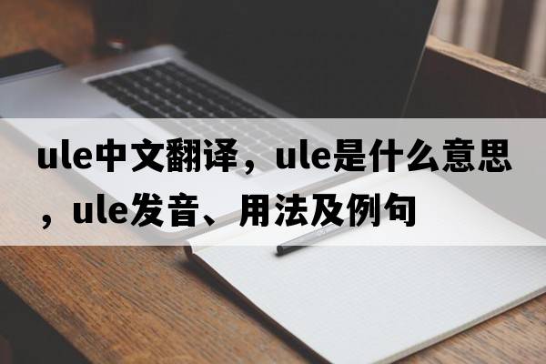 ule中文翻譯，ule是什么意思，ule發(fā)音、用法及例句
