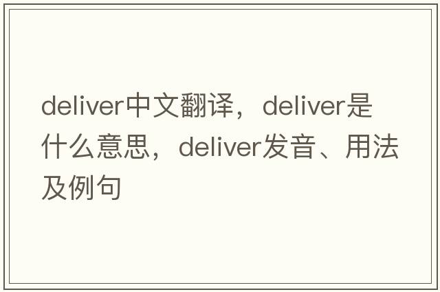 deliver中文翻譯，deliver是什么意思，deliver發(fā)音、用法及例句