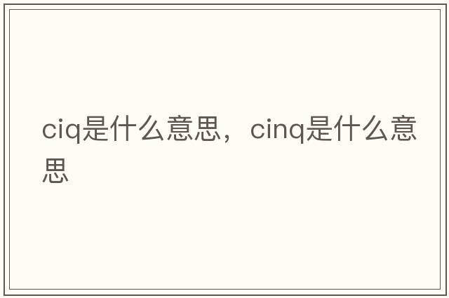 ciq是什么意思，cinq是什么意思