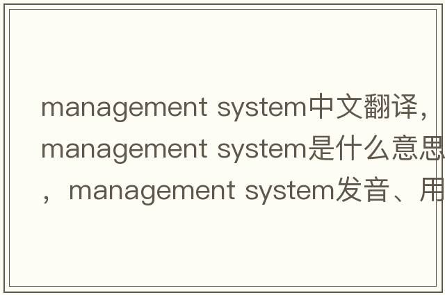 management system中文翻譯，management system是什么意思，management system發(fā)音、用法及例句