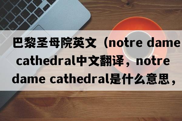巴黎圣母院英文（notre dame cathedral中文翻譯，notre dame cathedral是什么意思，notre dame cathedral發(fā)音、用法及例句）
