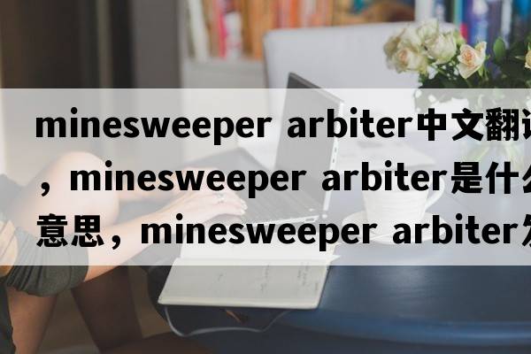 minesweeper arbiter中文翻譯，minesweeper arbiter是什么意思，minesweeper arbiter發(fā)音、用法及例句