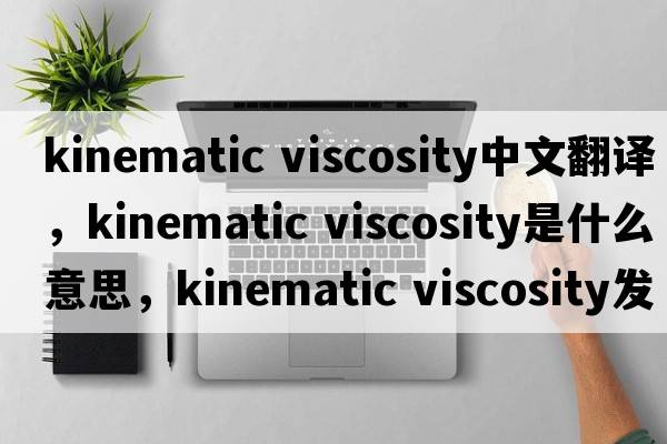 kinematic viscosity中文翻譯，kinematic viscosity是什么意思，kinematic viscosity發(fā)音、用法及例句