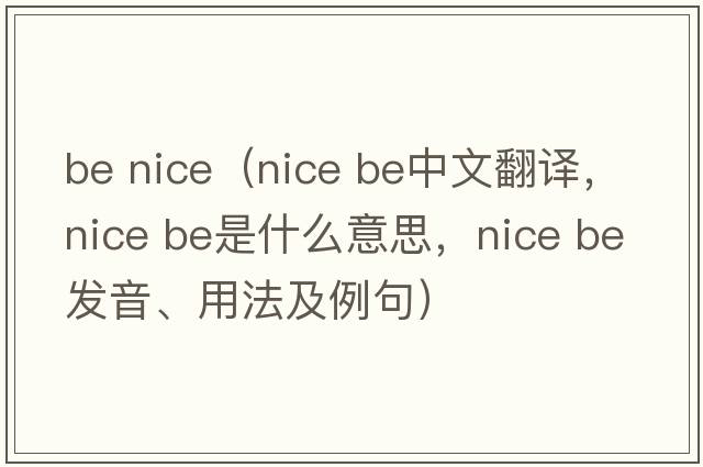 be nice（nice be中文翻譯，nice be是什么意思，nice be發(fā)音、用法及例句）