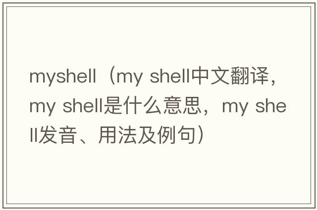 myshell（my shell中文翻譯，my shell是什么意思，my shell發(fā)音、用法及例句）