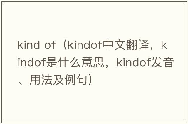 kind of（kindof中文翻譯，kindof是什么意思，kindof發(fā)音、用法及例句）