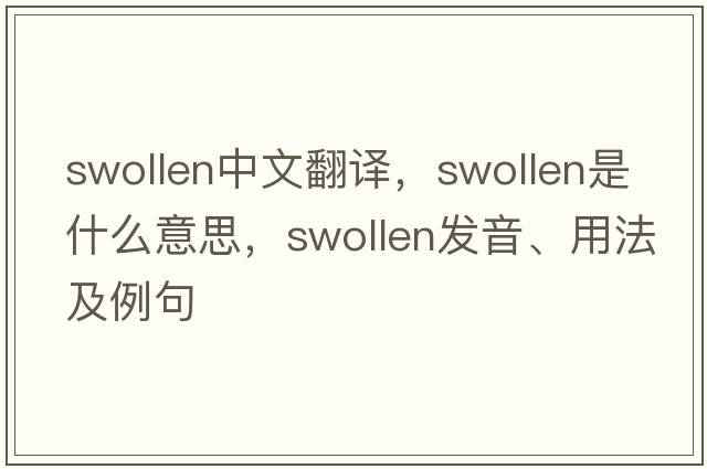 swollen中文翻譯，swollen是什么意思，swollen發(fā)音、用法及例句