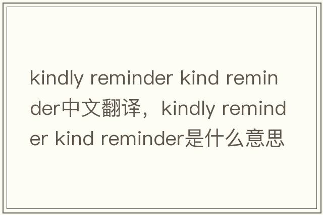 kindly reminder kind reminder中文翻譯，kindly reminder kind reminder是什么意思，kindly reminder kind reminder發(fā)音