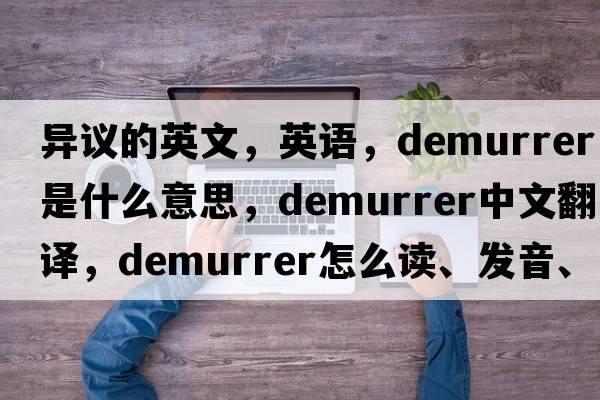 異議的英文，英語(yǔ)，demurrer是什么意思，demurrer中文翻譯，demurrer怎么讀、發(fā)音、用法及例句