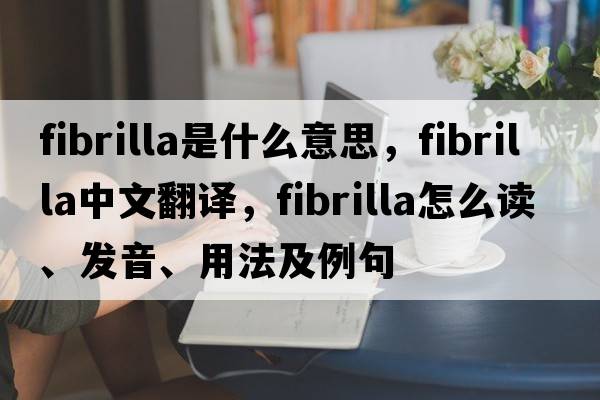 fibrilla是什么意思，fibrilla中文翻譯，fibrilla怎么讀、發(fā)音、用法及例句