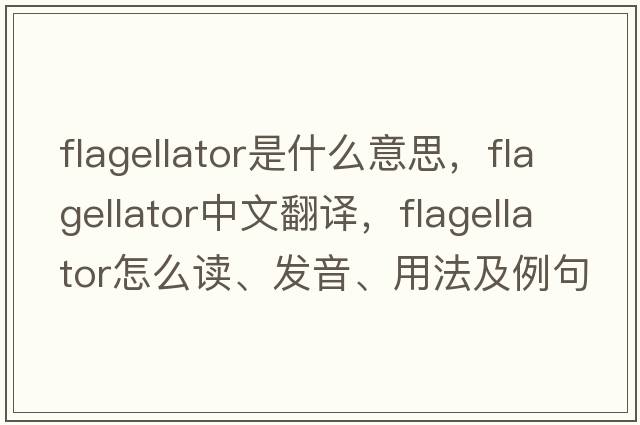 flagellator是什么意思，flagellator中文翻譯，flagellator怎么讀、發(fā)音、用法及例句