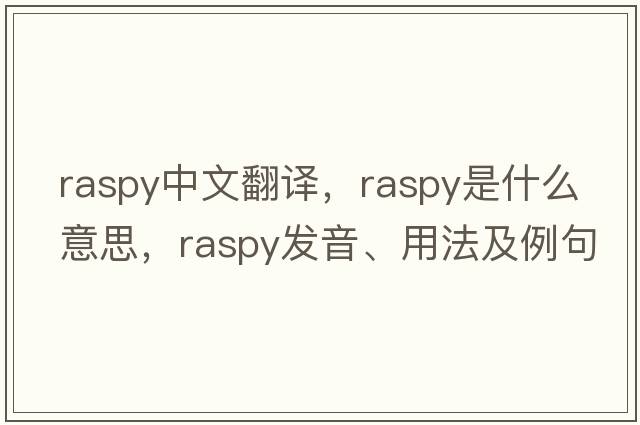 raspy中文翻譯，raspy是什么意思，raspy發(fā)音、用法及例句