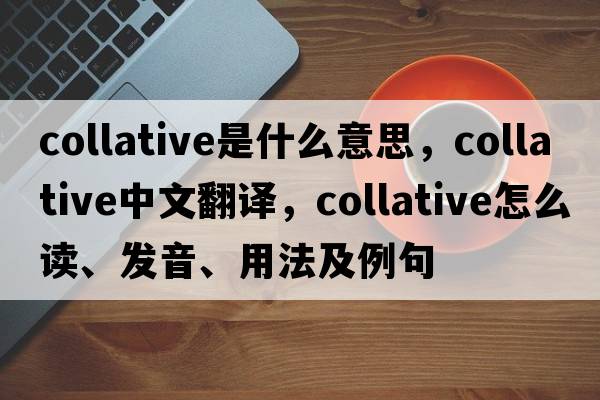 collative是什么意思，collative中文翻譯，collative怎么讀、發(fā)音、用法及例句
