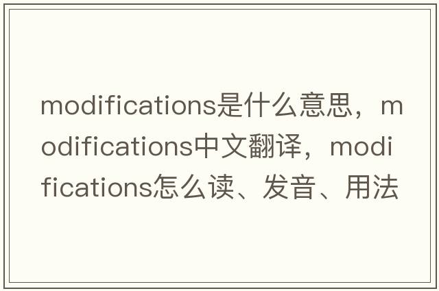 modifications是什么意思，modifications中文翻譯，modifications怎么讀、發(fā)音、用法及例句