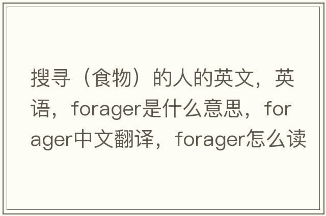 搜尋（食物）的人的英文，英語(yǔ)，forager是什么意思，forager中文翻譯，forager怎么讀、發(fā)音、用法及例句