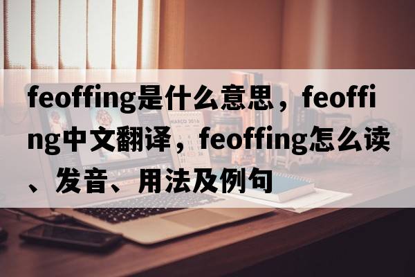 feoffing是什么意思，feoffing中文翻譯，feoffing怎么讀、發(fā)音、用法及例句