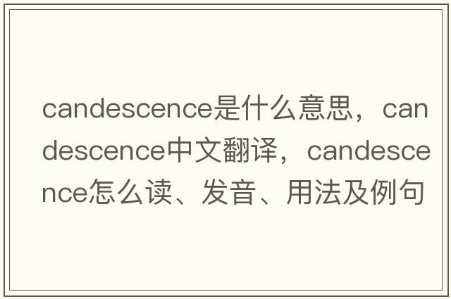 candescence是什么意思，candescence中文翻譯，candescence怎么讀、發(fā)音、用法及例句
