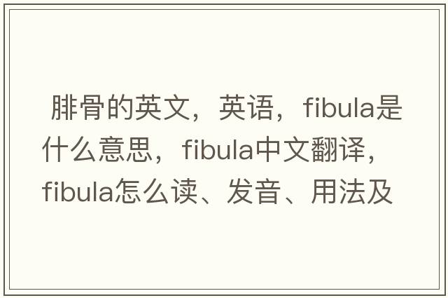  腓骨的英文，英語(yǔ)，fibula是什么意思，fibula中文翻譯，fibula怎么讀、發(fā)音、用法及例句