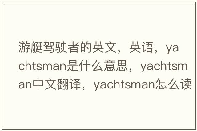 游艇駕駛者的英文，英語(yǔ)，yachtsman是什么意思，yachtsman中文翻譯，yachtsman怎么讀、發(fā)音、用法及例句