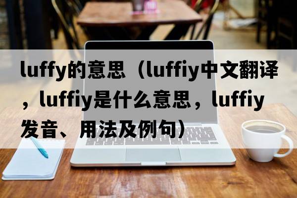 luffy的意思（luffiy中文翻譯，luffiy是什么意思，luffiy發(fā)音、用法及例句）