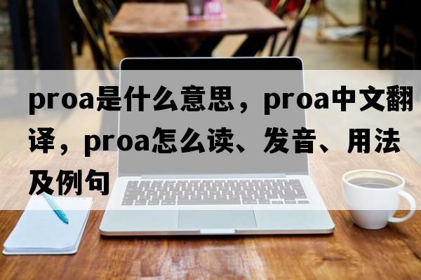 proa是什么意思，proa中文翻譯，proa怎么讀、發(fā)音、用法及例句