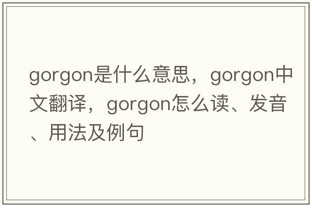 gorgon是什么意思，gorgon中文翻譯，gorgon怎么讀、發(fā)音、用法及例句