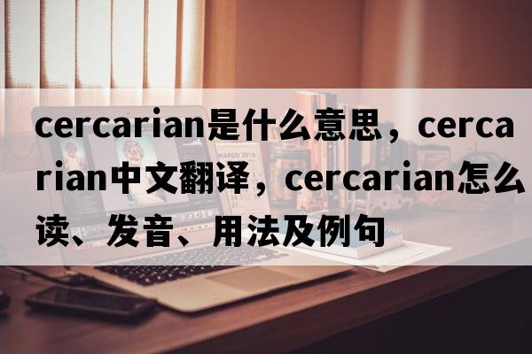 cercarian是什么意思，cercarian中文翻譯，cercarian怎么讀、發(fā)音、用法及例句