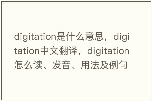 digitation是什么意思，digitation中文翻譯，digitation怎么讀、發(fā)音、用法及例句