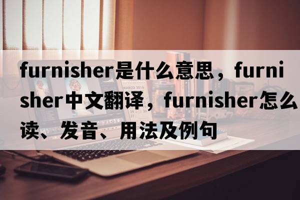 furnisher是什么意思，furnisher中文翻譯，furnisher怎么讀、發(fā)音、用法及例句