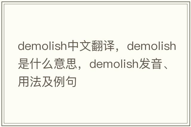 demolish中文翻譯，demolish是什么意思，demolish發(fā)音、用法及例句
