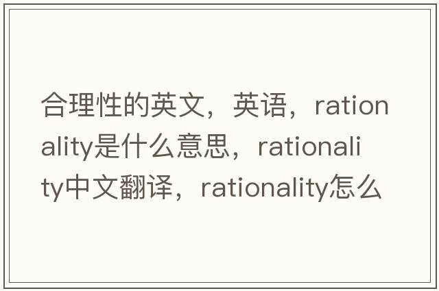 合理性的英文，英語(yǔ)，rationality是什么意思，rationality中文翻譯，rationality怎么讀、發(fā)音、用法及例句