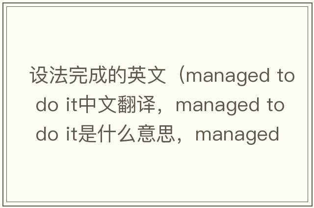 設法完成的英文（managed to do it中文翻譯，managed to do it是什么意思，managed to do it發(fā)音、用法及例句）