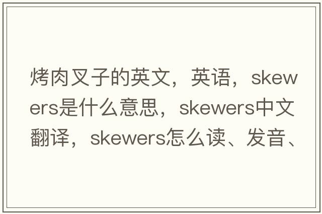 烤肉叉子的英文，英語(yǔ)，skewers是什么意思，skewers中文翻譯，skewers怎么讀、發(fā)音、用法及例句