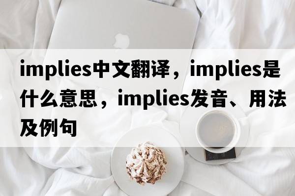 implies中文翻譯，implies是什么意思，implies發(fā)音、用法及例句