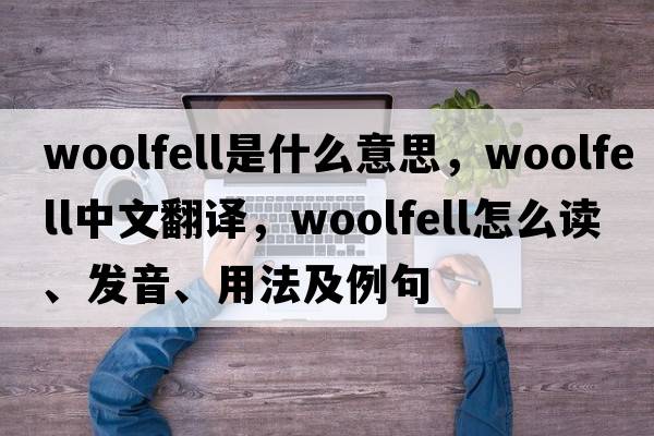 woolfell是什么意思，woolfell中文翻譯，woolfell怎么讀、發(fā)音、用法及例句