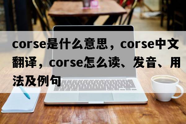 corse是什么意思，corse中文翻譯，corse怎么讀、發(fā)音、用法及例句