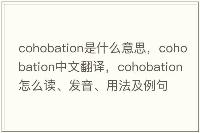cohobation是什么意思，cohobation中文翻譯，cohobation怎么讀、發(fā)音、用法及例句