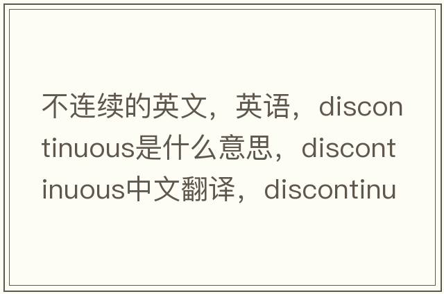 不連續的英文，英語(yǔ)，discontinuous是什么意思，discontinuous中文翻譯，discontinuous怎么讀、發(fā)音、用法及例句
