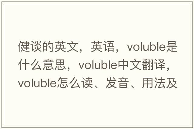 健談的英文，英語(yǔ)，voluble是什么意思，voluble中文翻譯，voluble怎么讀、發(fā)音、用法及例句