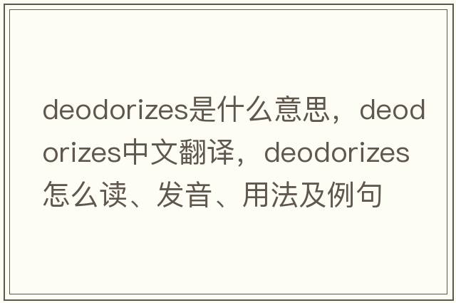 deodorizes是什么意思，deodorizes中文翻譯，deodorizes怎么讀、發(fā)音、用法及例句