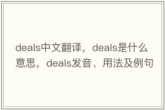 deals中文翻譯，deals是什么意思，deals發(fā)音、用法及例句