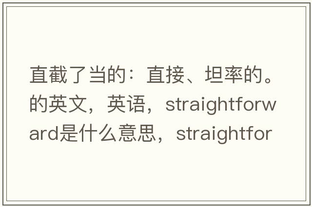 直截了當的：直接、坦率的。的英文，英語(yǔ)，straightforward是什么意思，straightforward中文翻譯，straightforward怎么讀、發(fā)音、用法及例句