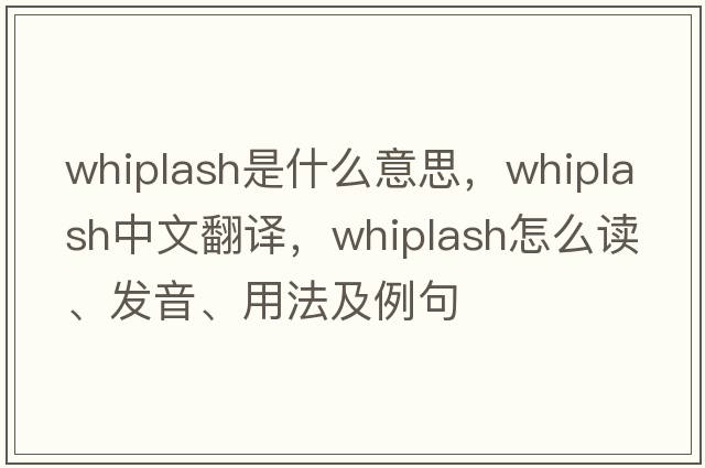 whiplash是什么意思，whiplash中文翻譯，whiplash怎么讀、發(fā)音、用法及例句