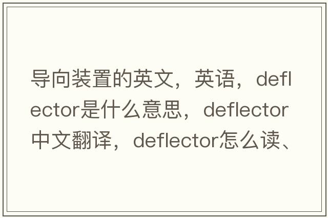 導向裝置的英文，英語(yǔ)，deflector是什么意思，deflector中文翻譯，deflector怎么讀、發(fā)音、用法及例句