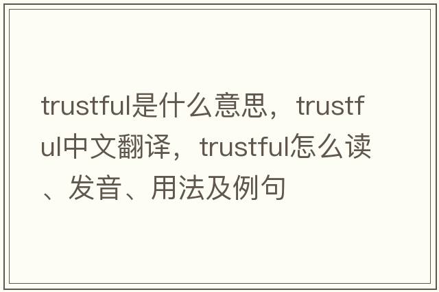 trustful是什么意思，trustful中文翻譯，trustful怎么讀、發(fā)音、用法及例句