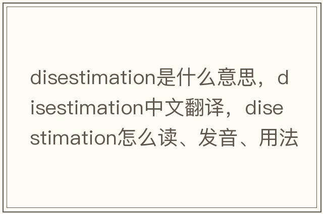 disestimation是什么意思，disestimation中文翻譯，disestimation怎么讀、發(fā)音、用法及例句