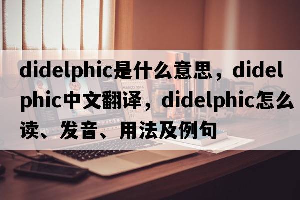 didelphic是什么意思，didelphic中文翻譯，didelphic怎么讀、發(fā)音、用法及例句